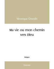 Ma vie ou mon chemin vers dieu